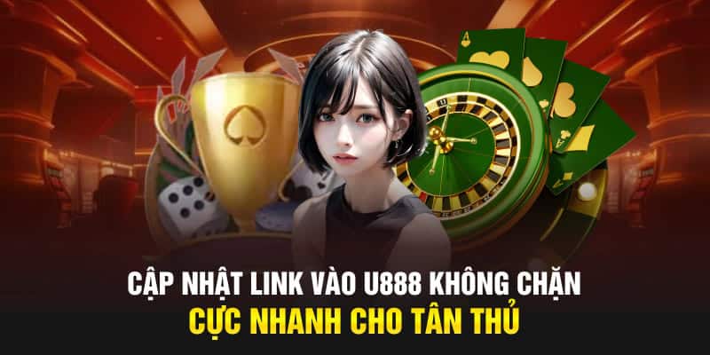 Cập Nhật Link Vào U888 Không Chặn Cực Nhanh Cho Tân Thủ